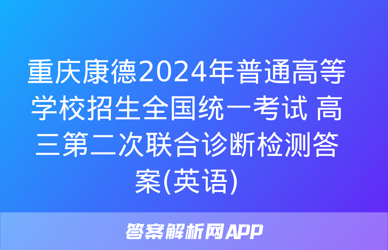 重庆康德2024年普通高等学校招生全国统一考试 高三第二次联合诊断检测答案(英语)