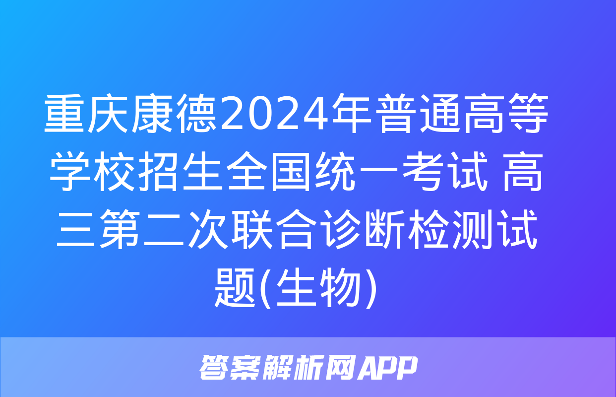 重庆康德2024年普通高等学校招生全国统一考试 高三第二次联合诊断检测试题(生物)