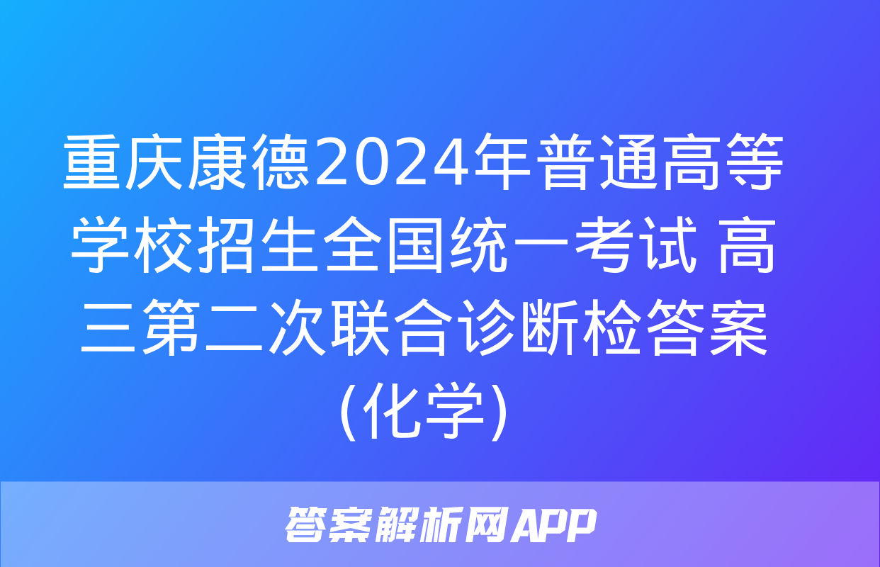 重庆康德2024年普通高等学校招生全国统一考试 高三第二次联合诊断检答案(化学)