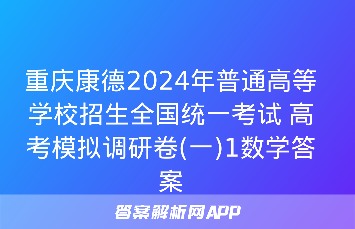 重庆康德2024年普通高等学校招生全国统一考试 高考模拟调研卷(一)1数学答案