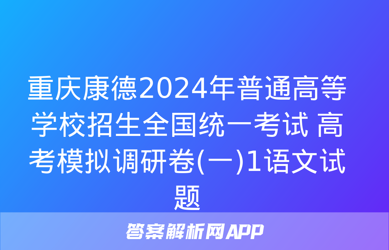 重庆康德2024年普通高等学校招生全国统一考试 高考模拟调研卷(一)1语文试题