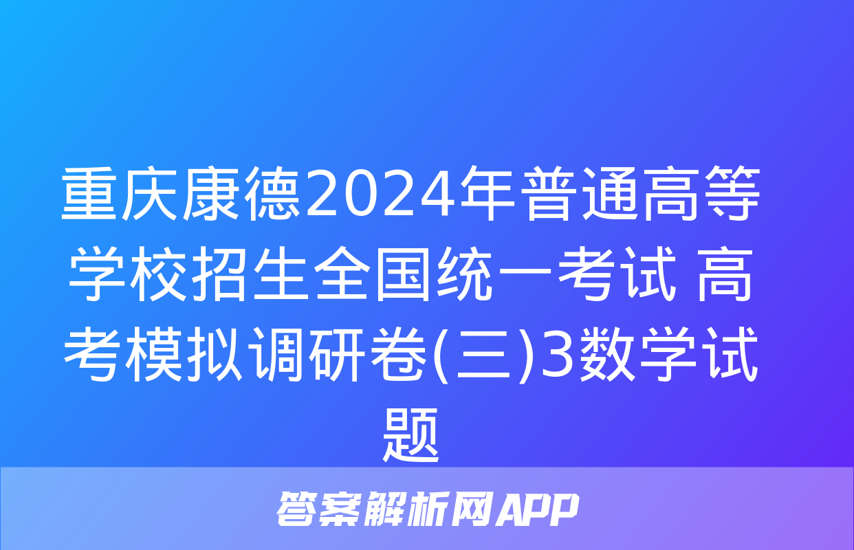 重庆康德2024年普通高等学校招生全国统一考试 高考模拟调研卷(三)3数学试题