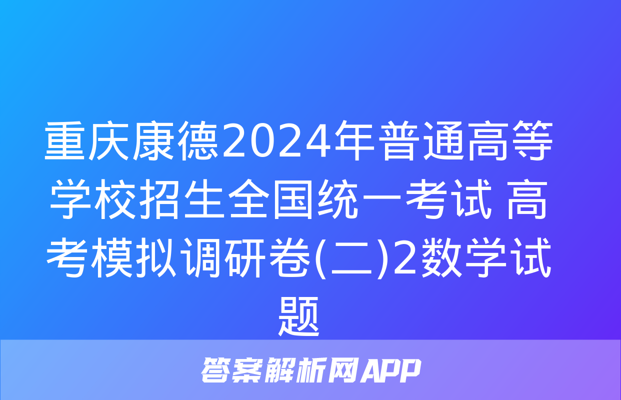 重庆康德2024年普通高等学校招生全国统一考试 高考模拟调研卷(二)2数学试题