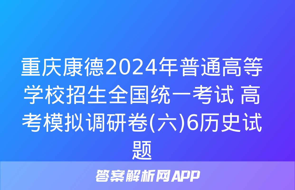 重庆康德2024年普通高等学校招生全国统一考试 高考模拟调研卷(六)6历史试题