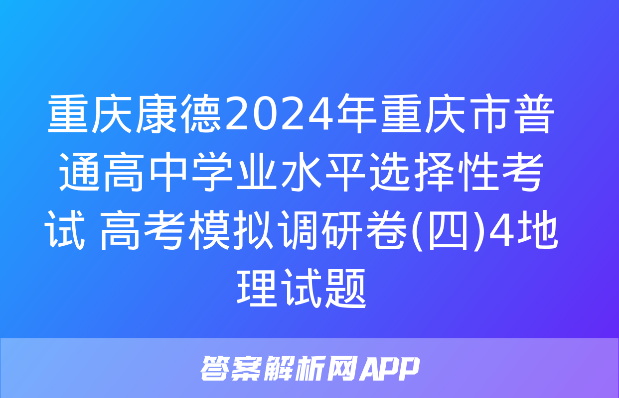 重庆康德2024年重庆市普通高中学业水平选择性考试 高考模拟调研卷(四)4地理试题