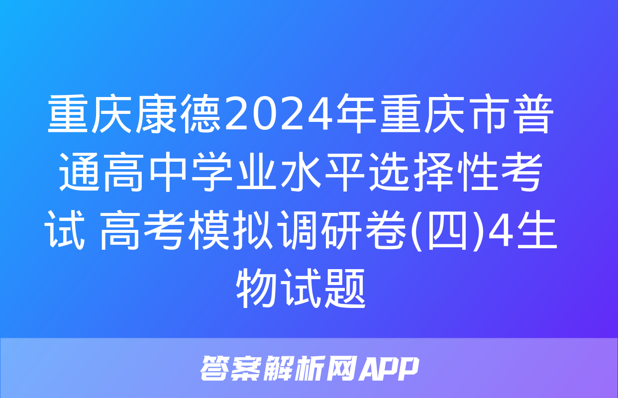 重庆康德2024年重庆市普通高中学业水平选择性考试 高考模拟调研卷(四)4生物试题