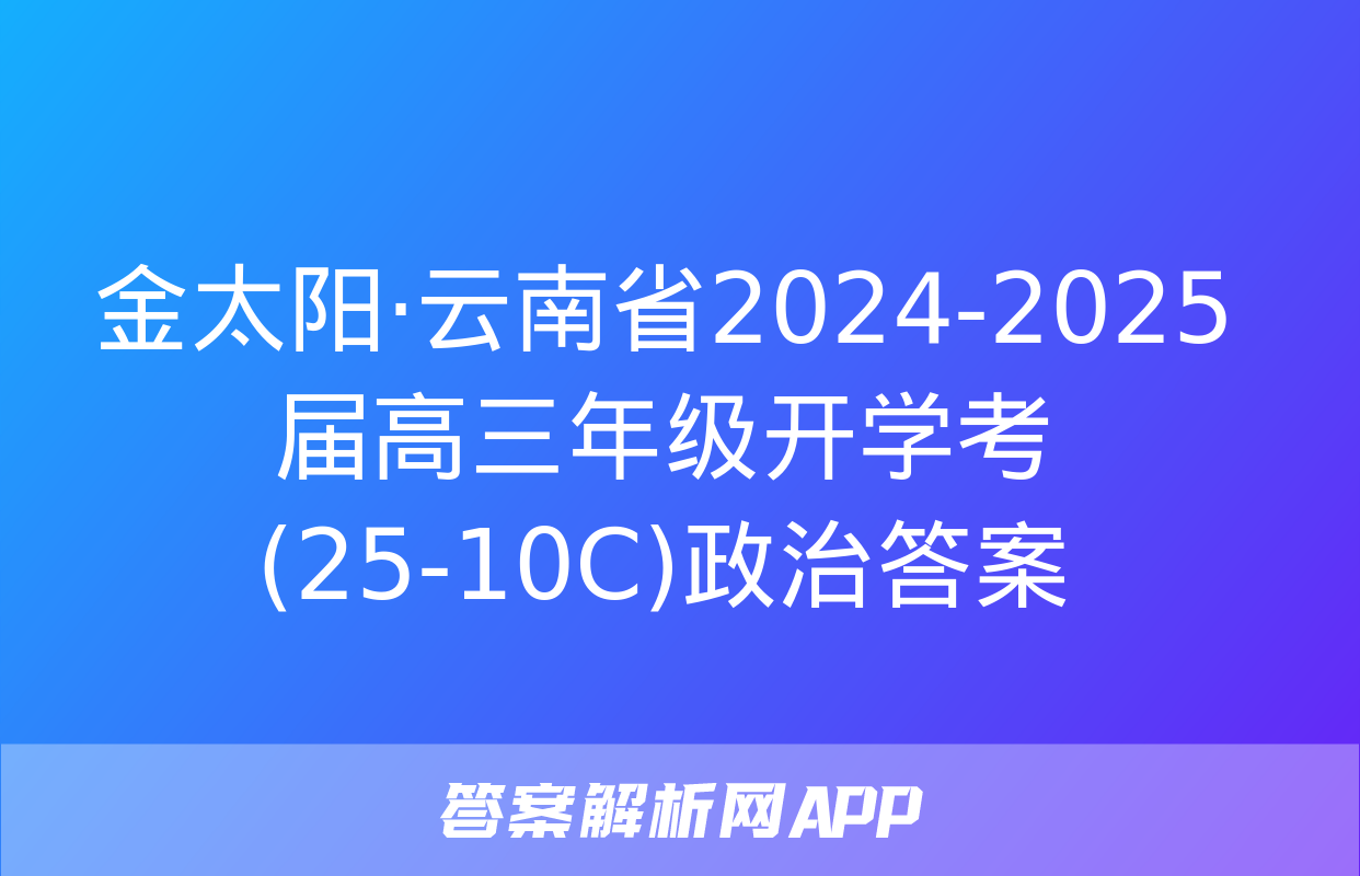 金太阳·云南省2024-2025届高三年级开学考(25-10C)政治答案