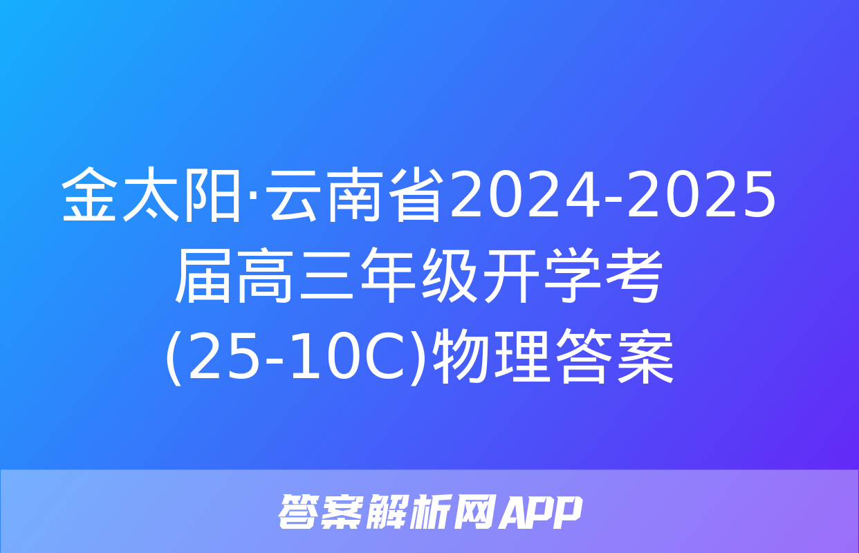 金太阳·云南省2024-2025届高三年级开学考(25-10C)物理答案