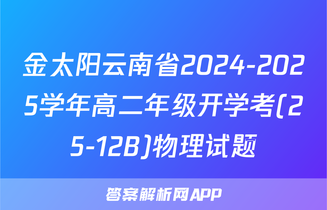 金太阳云南省2024-2025学年高二年级开学考(25-12B)物理试题