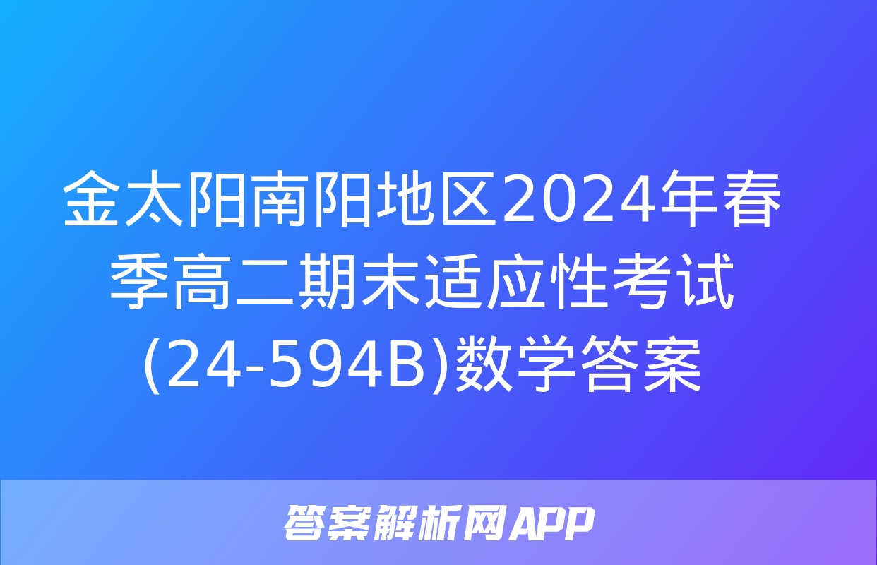 金太阳南阳地区2024年春季高二期末适应性考试(24-594B)数学答案