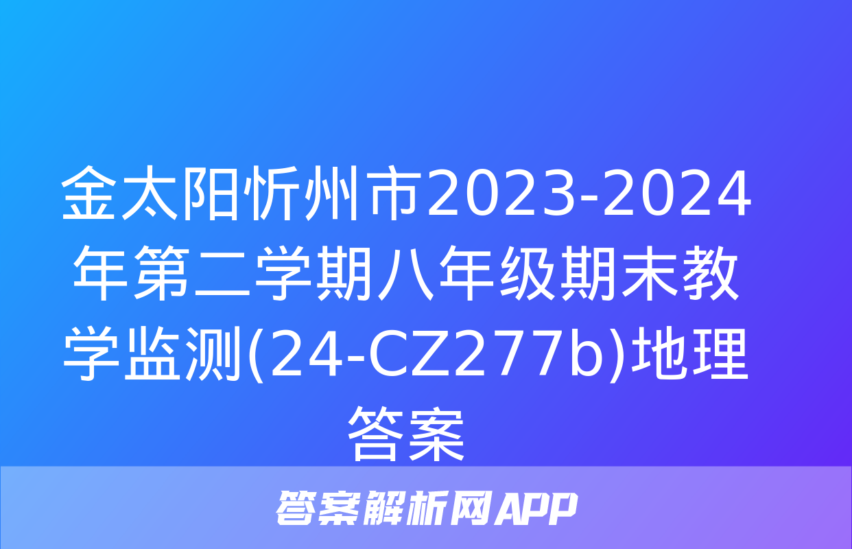 金太阳忻州市2023-2024年第二学期八年级期末教学监测(24-CZ277b)地理答案