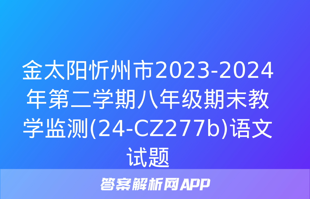 金太阳忻州市2023-2024年第二学期八年级期末教学监测(24-CZ277b)语文试题