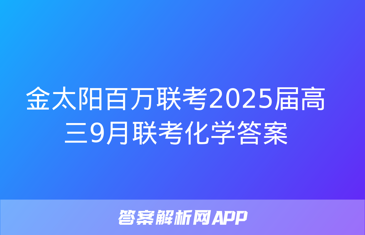 金太阳百万联考2025届高三9月联考化学答案