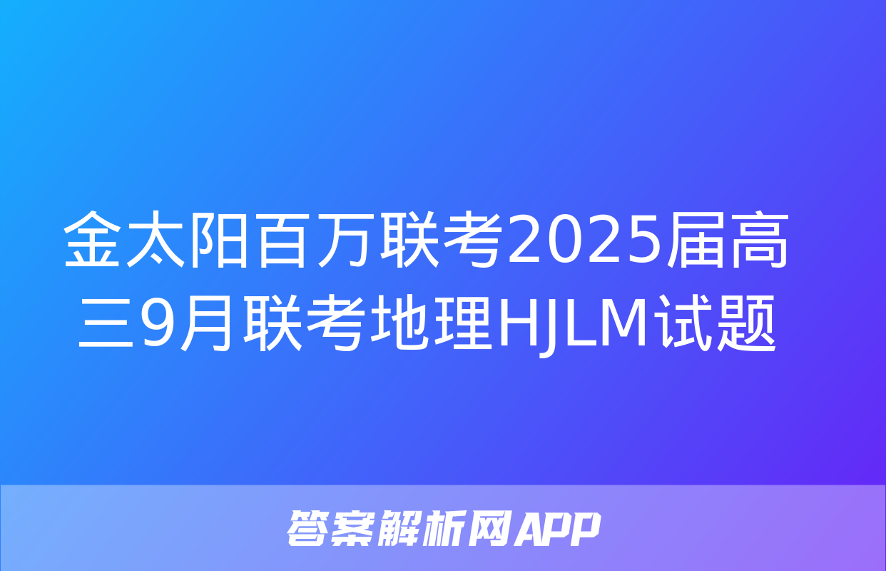 金太阳百万联考2025届高三9月联考地理HJLM试题