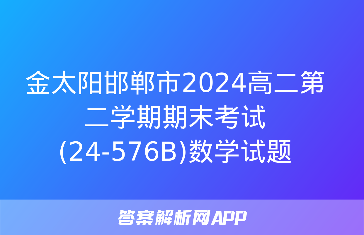 金太阳邯郸市2024高二第二学期期末考试(24-576B)数学试题