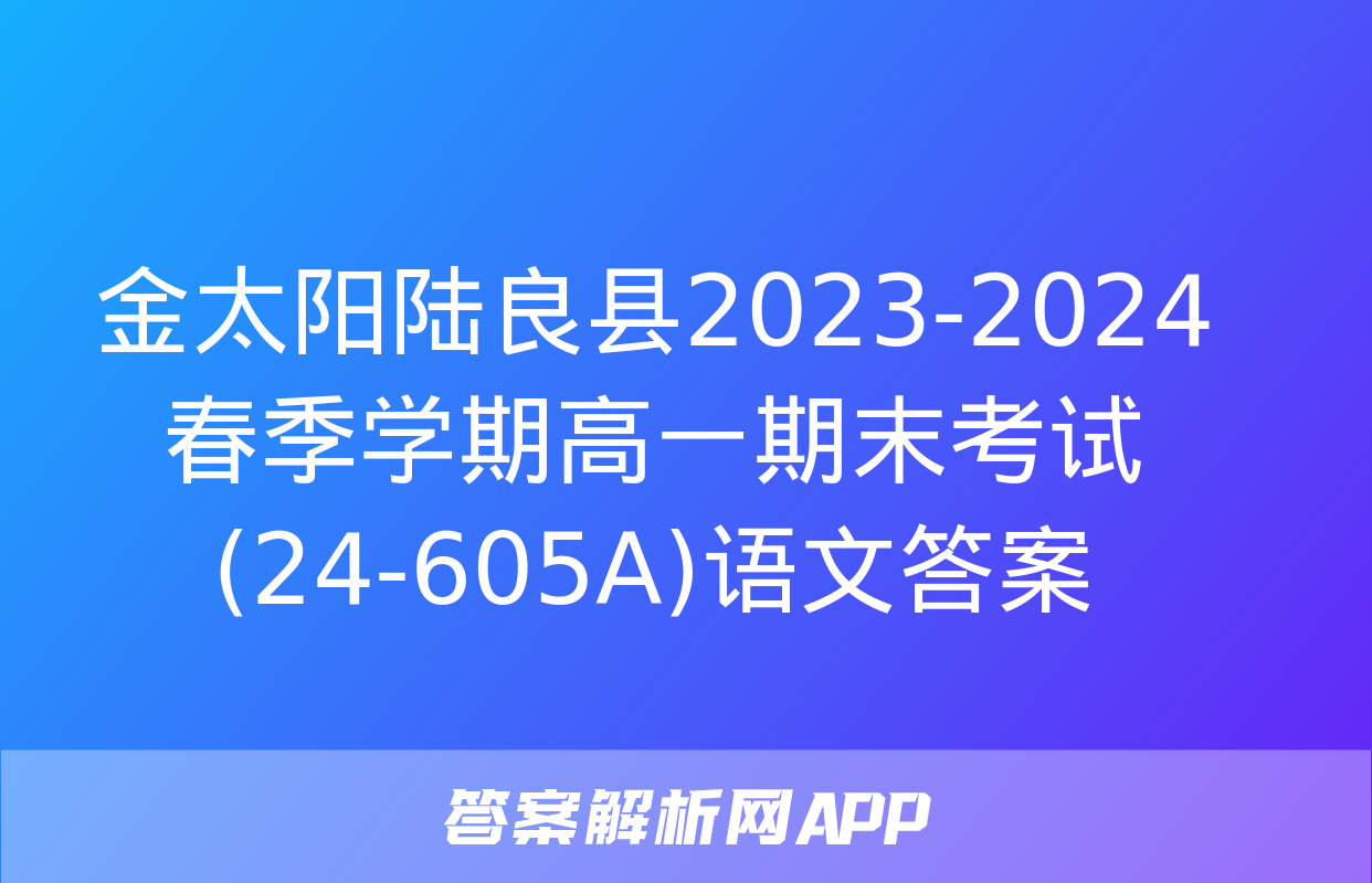 金太阳陆良县2023-2024春季学期高一期末考试(24-605A)语文答案