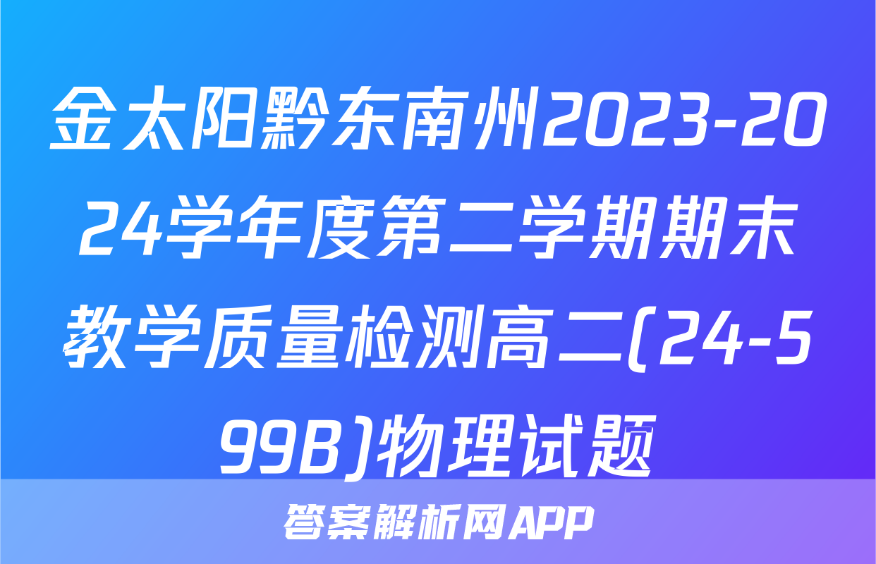 金太阳黔东南州2023-2024学年度第二学期期末教学质量检测高二(24-599B)物理试题
