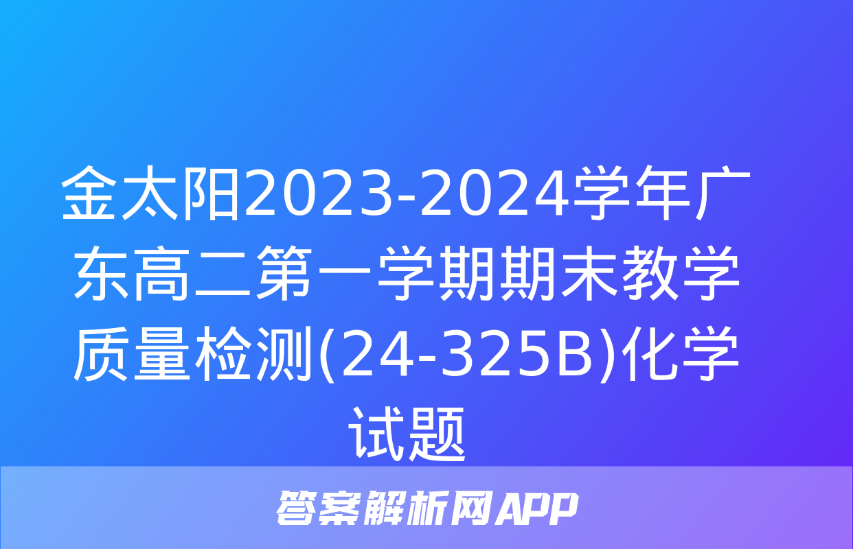 金太阳2023-2024学年广东高二第一学期期末教学质量检测(24-325B)化学试题