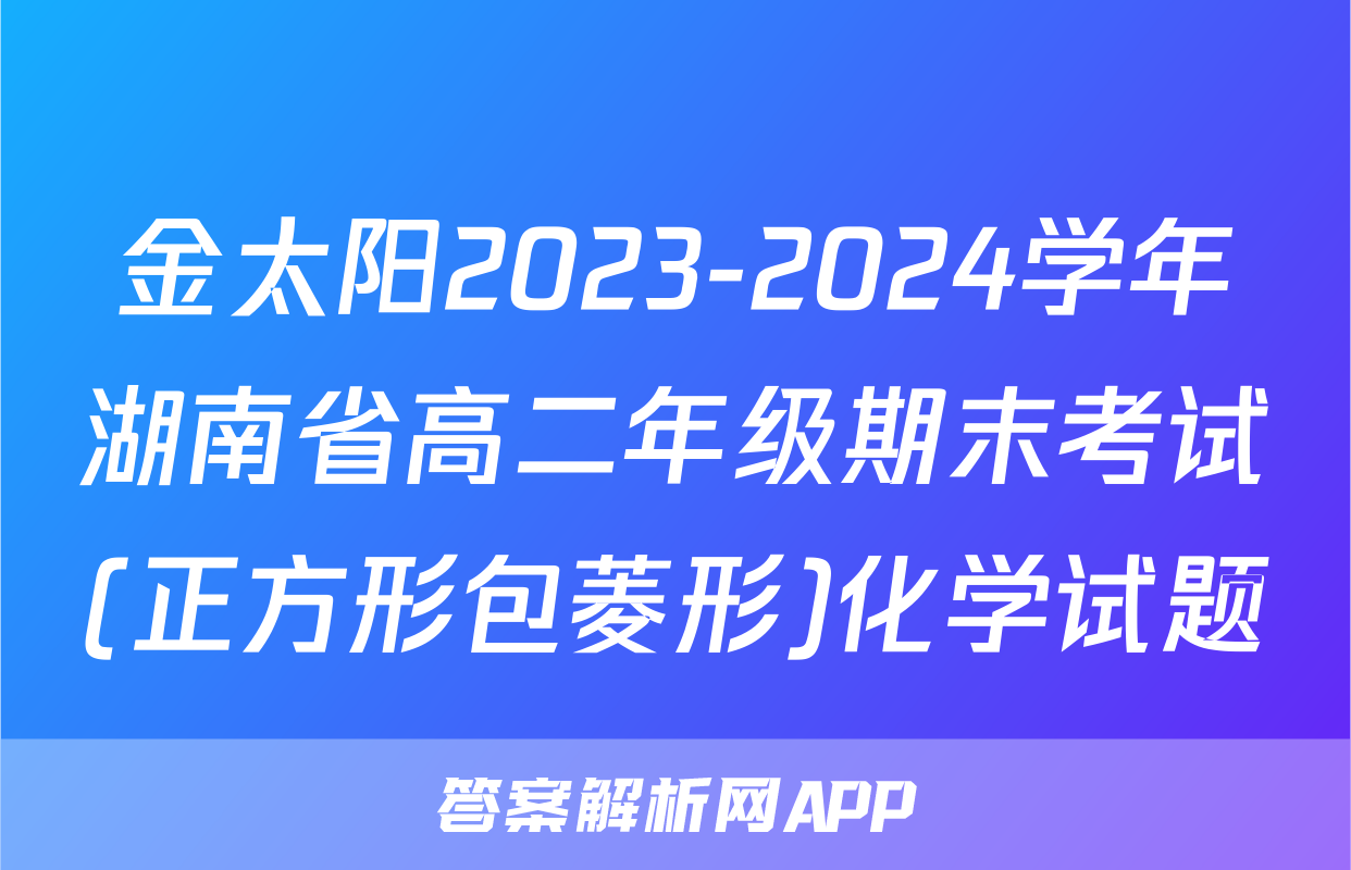 金太阳2023-2024学年湖南省高二年级期末考试(正方形包菱形)化学试题