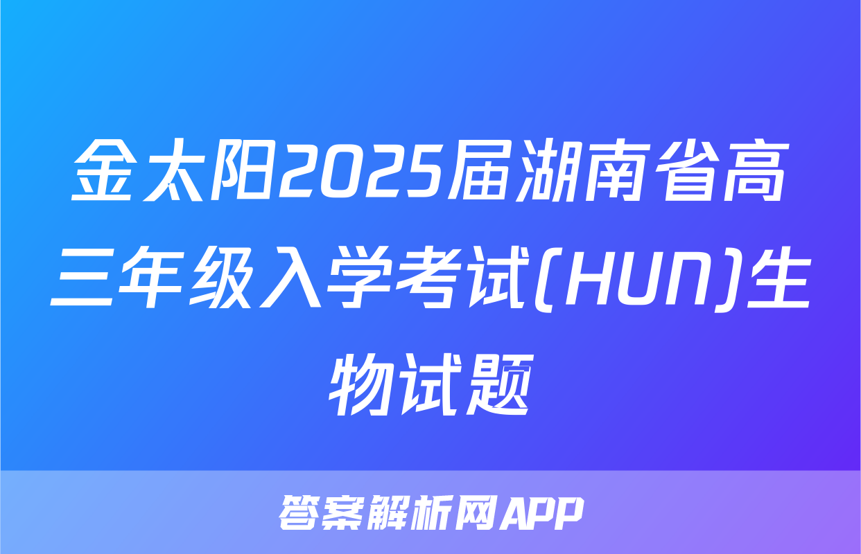 金太阳2025届湖南省高三年级入学考试(HUN)生物试题