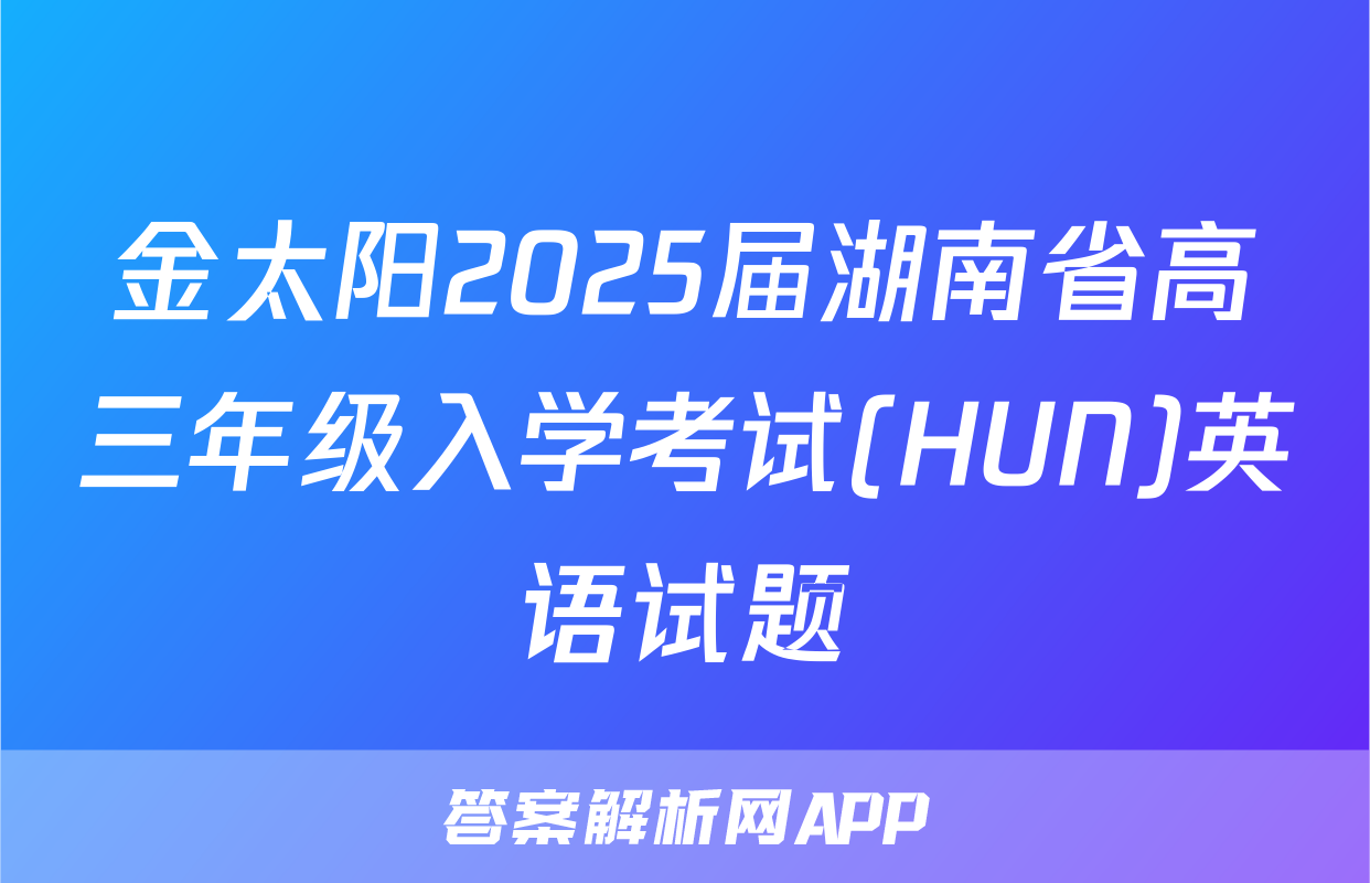 金太阳2025届湖南省高三年级入学考试(HUN)英语试题