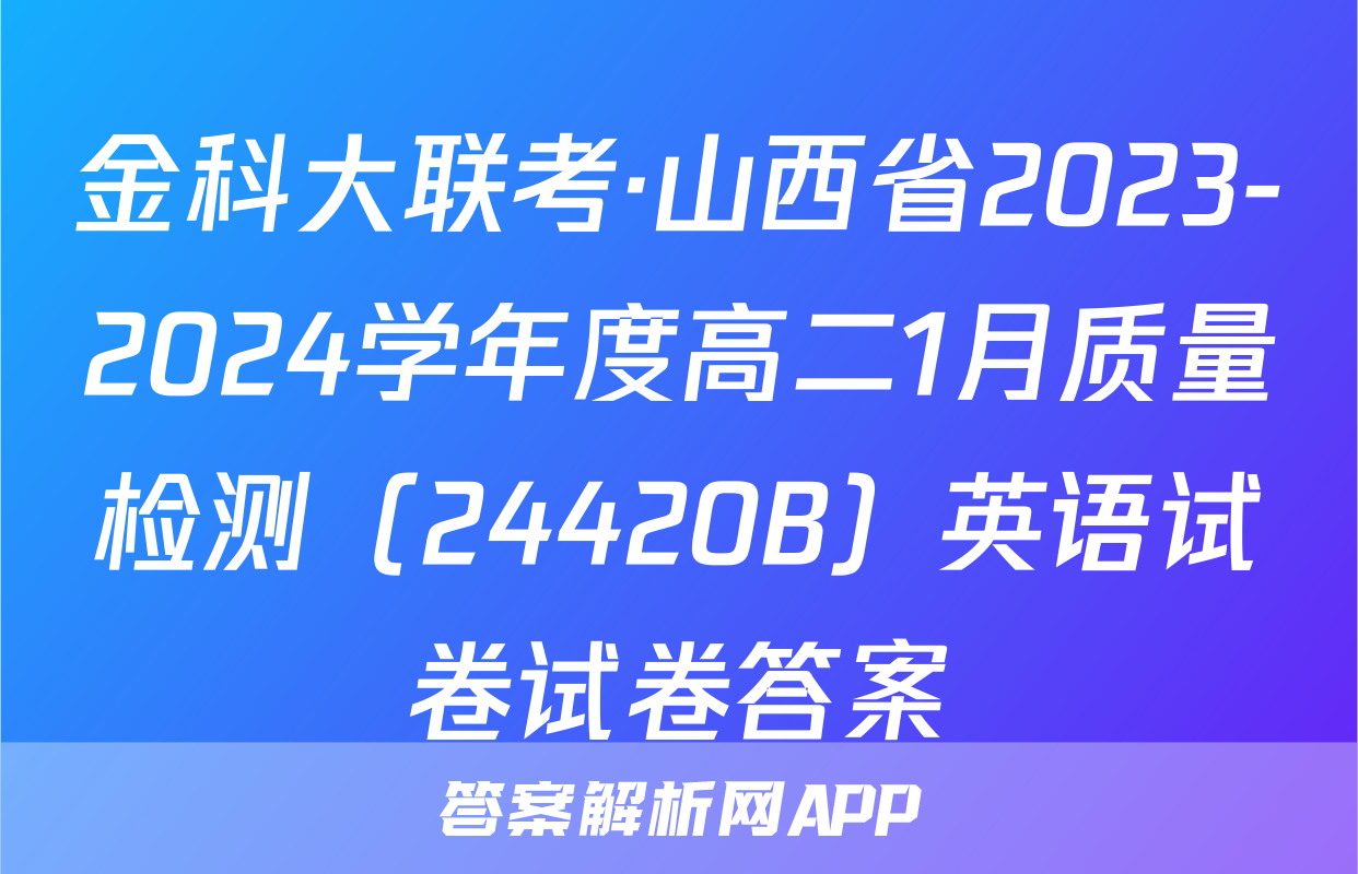 金科大联考·山西省2023-2024学年度高二1月质量检测（24420B）英语试卷试卷答案