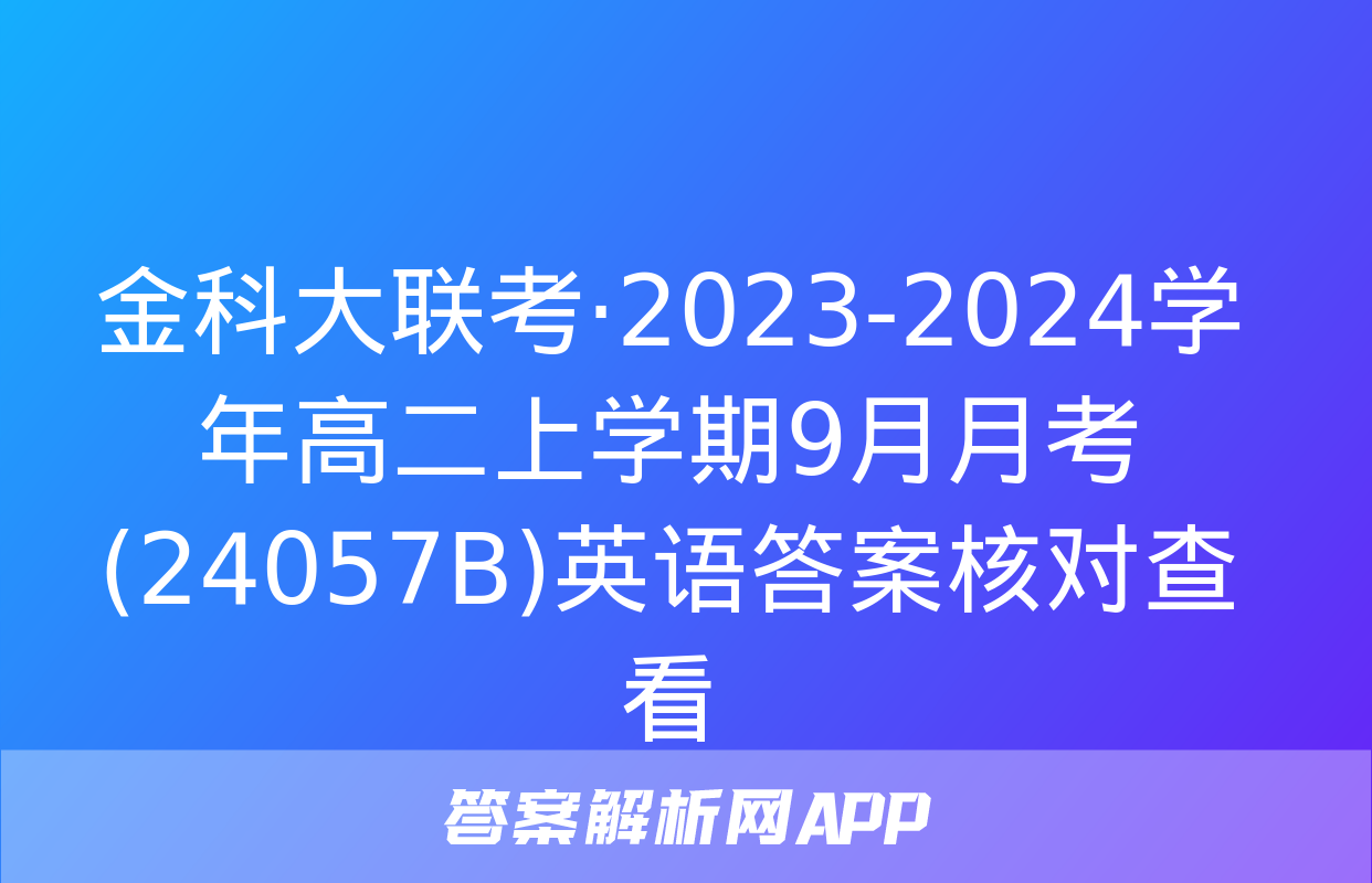 金科大联考·2023-2024学年高二上学期9月月考(24057B)英语答案核对查看