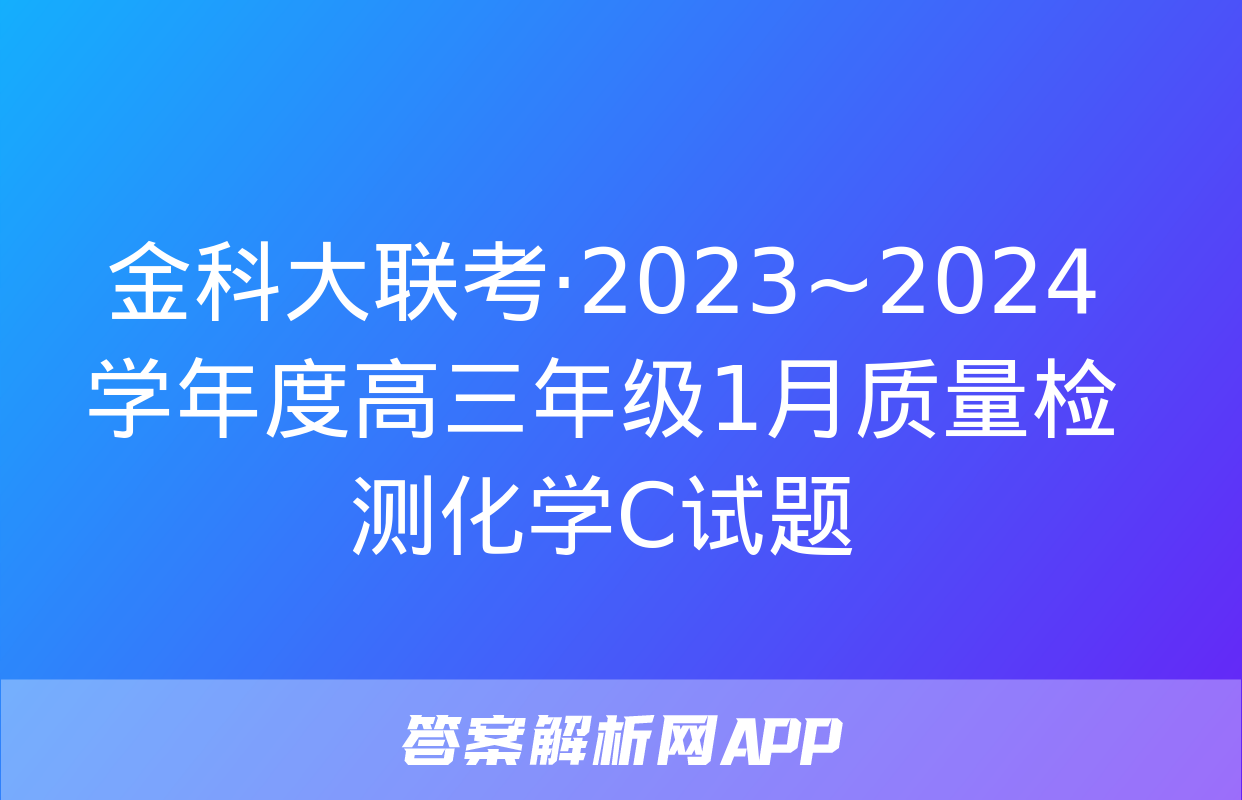 金科大联考·2023~2024学年度高三年级1月质量检测化学C试题