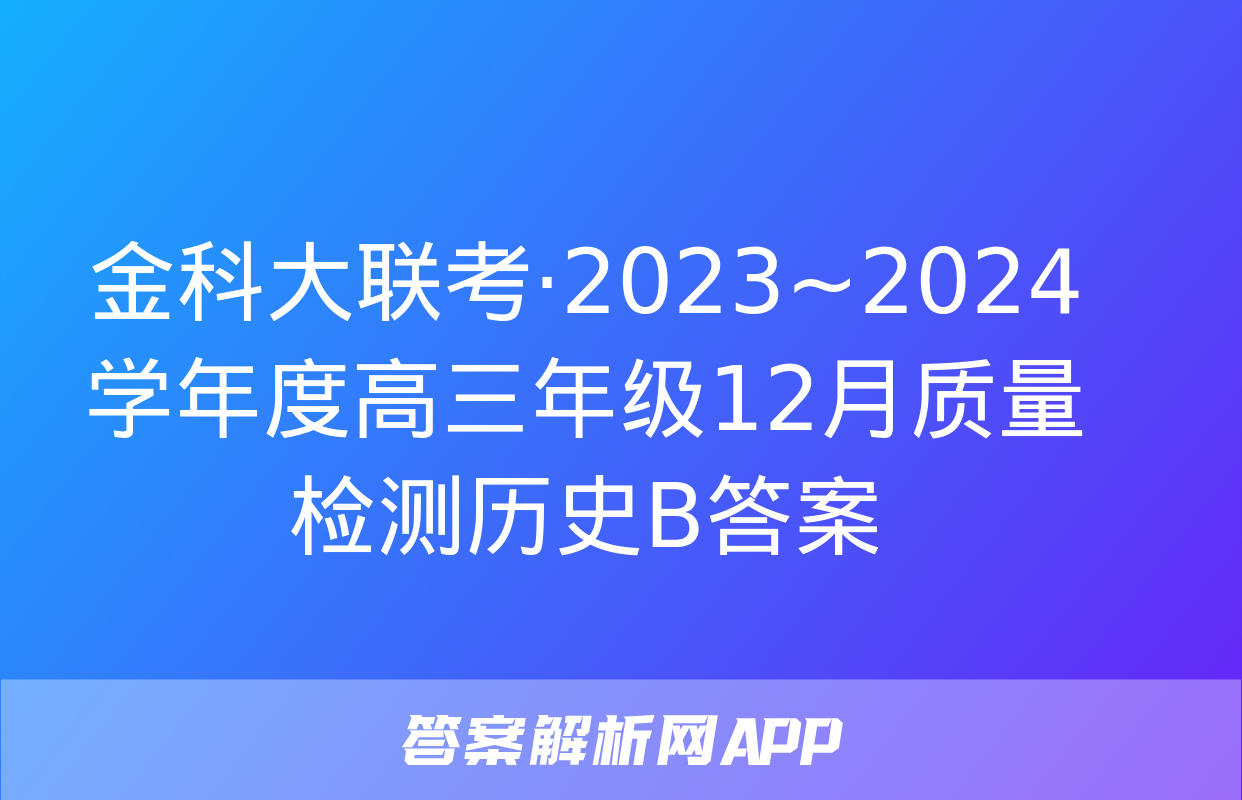 金科大联考·2023~2024学年度高三年级12月质量检测历史B答案