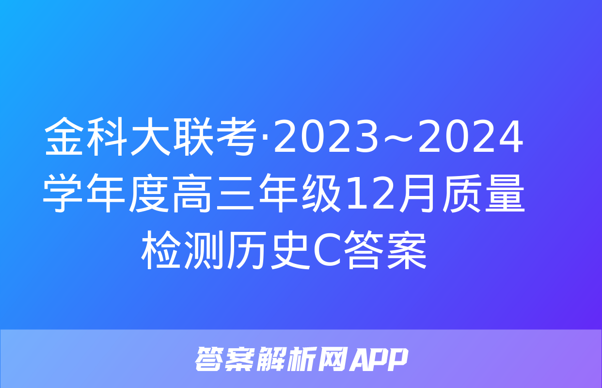 金科大联考·2023~2024学年度高三年级12月质量检测历史C答案