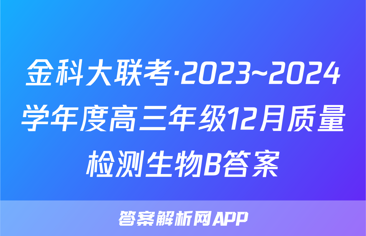 金科大联考·2023~2024学年度高三年级12月质量检测生物B答案