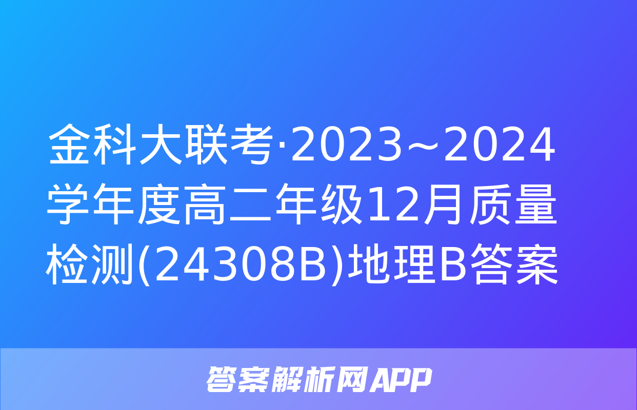 金科大联考·2023~2024学年度高二年级12月质量检测(24308B)地理B答案