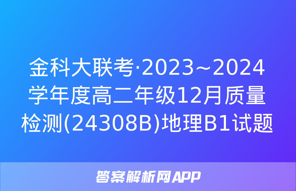 金科大联考·2023~2024学年度高二年级12月质量检测(24308B)地理B1试题