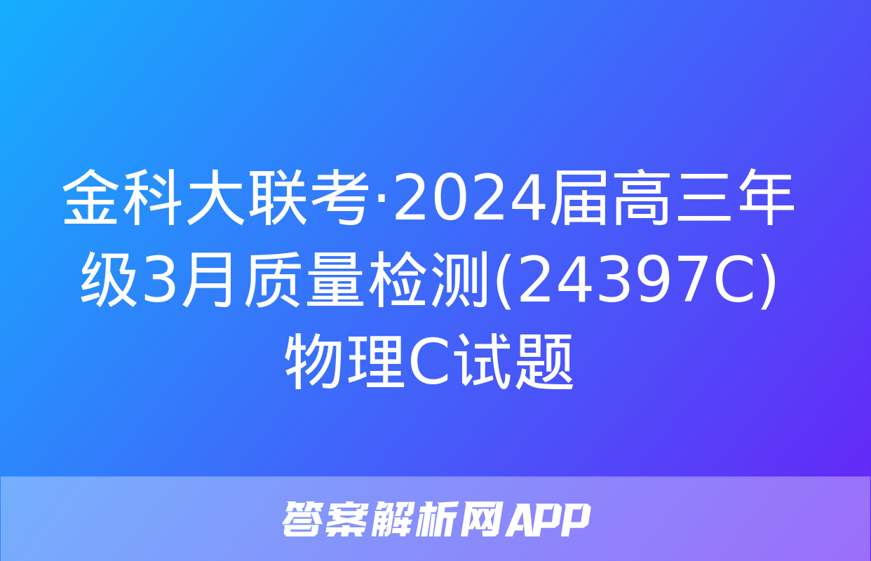 金科大联考·2024届高三年级3月质量检测(24397C)物理C试题