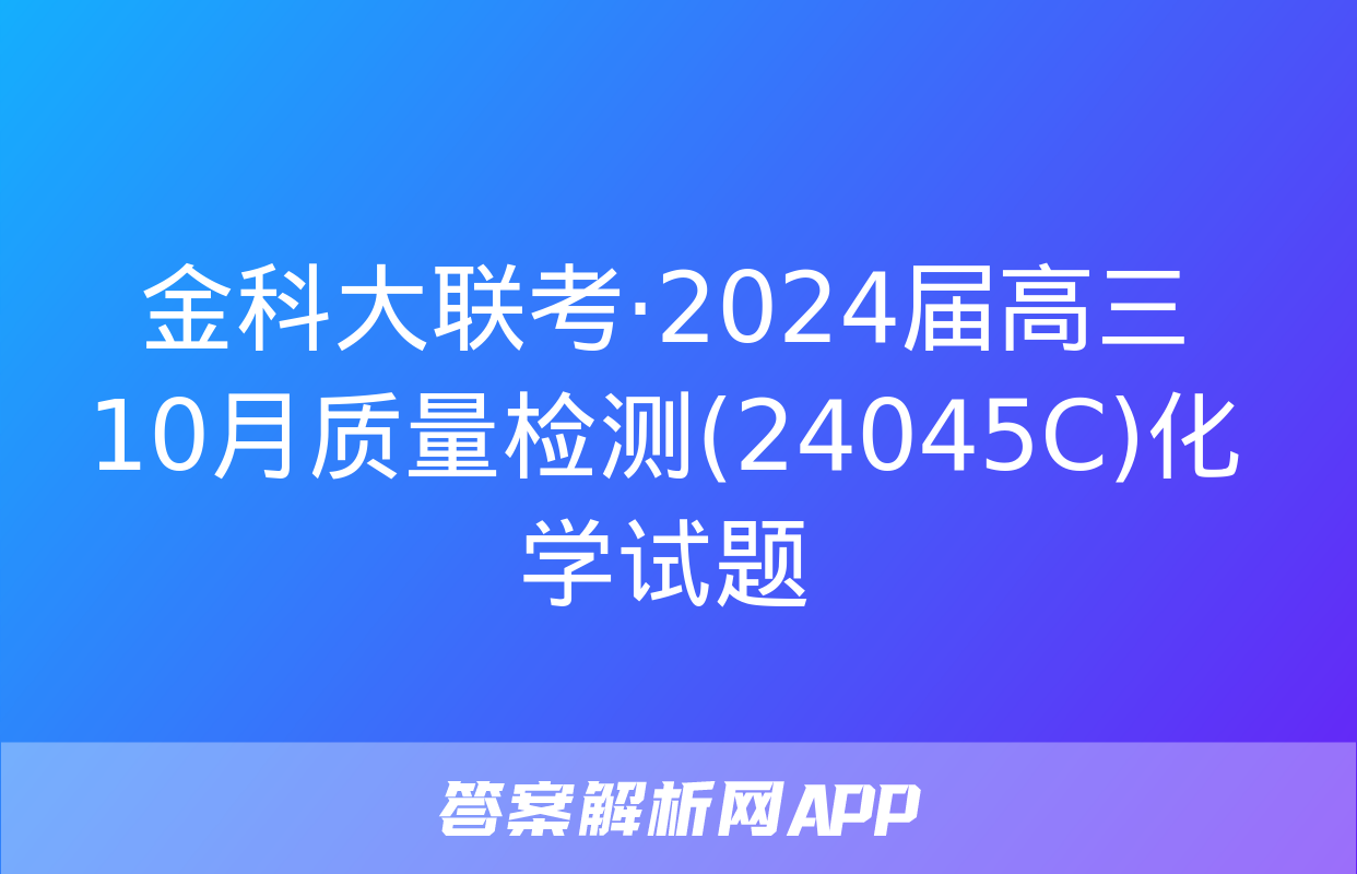 金科大联考·2024届高三10月质量检测(24045C)化学试题