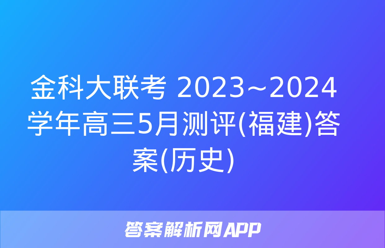 金科大联考 2023~2024学年高三5月测评(福建)答案(历史)