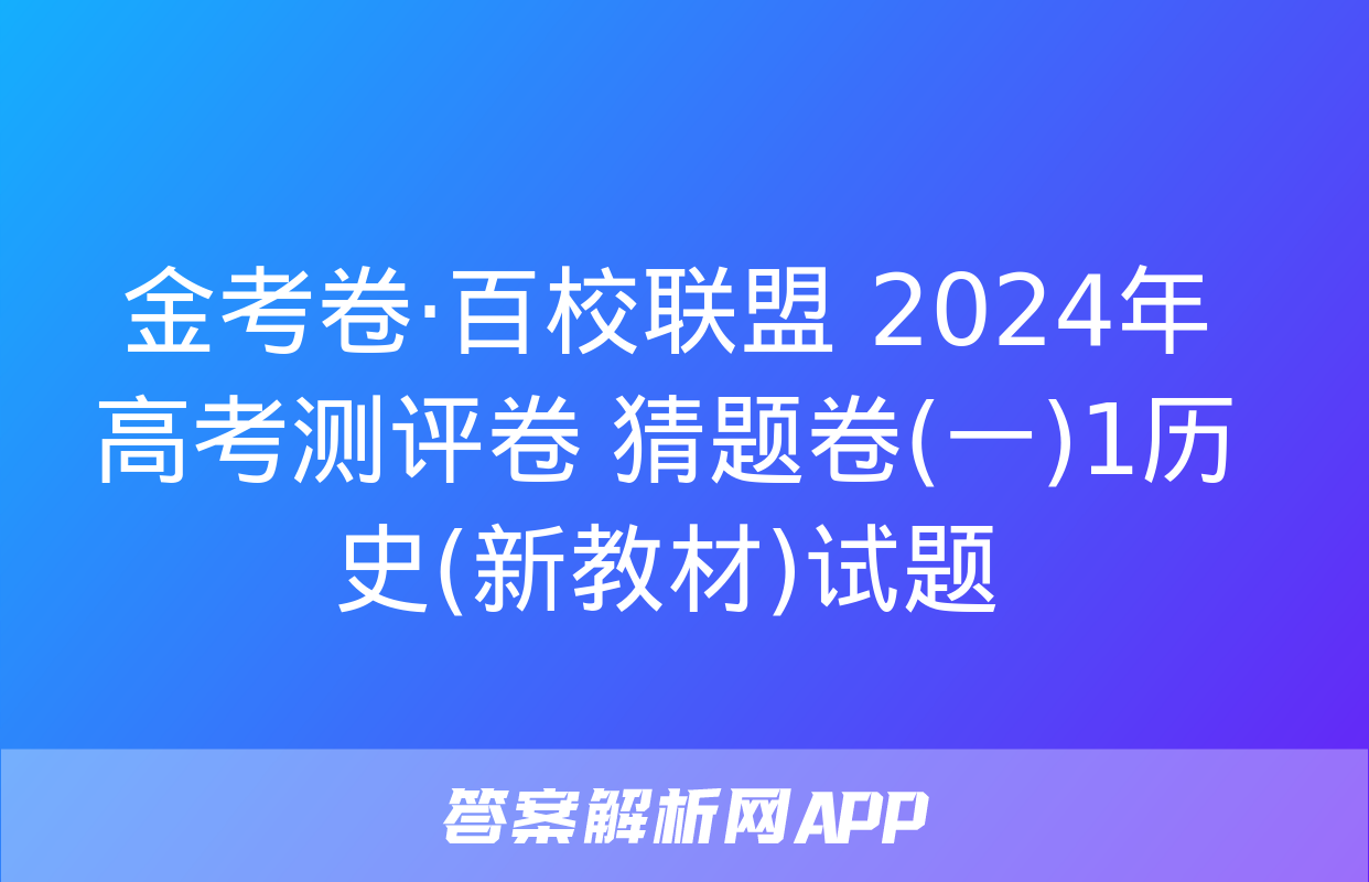 金考卷·百校联盟 2024年高考测评卷 猜题卷(一)1历史(新教材)试题