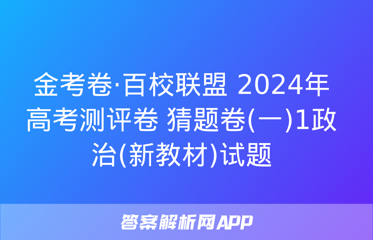 金考卷·百校联盟 2024年高考测评卷 猜题卷(一)1政治(新教材)试题