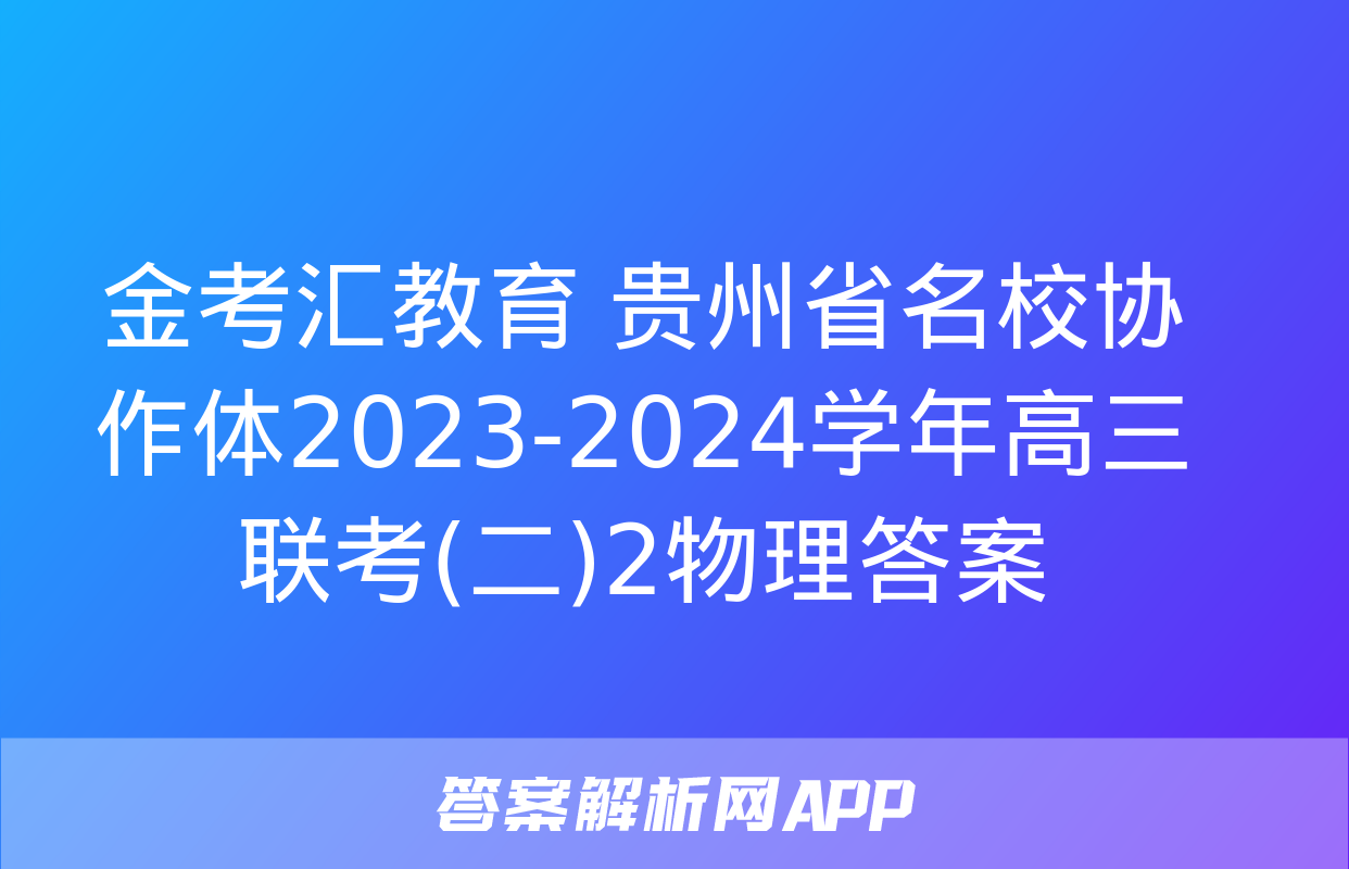 金考汇教育 贵州省名校协作体2023-2024学年高三联考(二)2物理答案