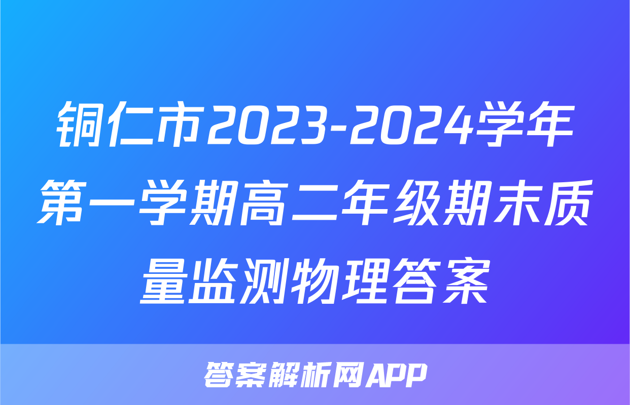铜仁市2023-2024学年第一学期高二年级期末质量监测物理答案