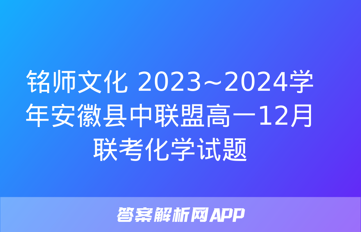 铭师文化 2023~2024学年安徽县中联盟高一12月联考化学试题