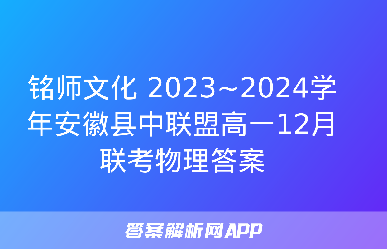 铭师文化 2023~2024学年安徽县中联盟高一12月联考物理答案