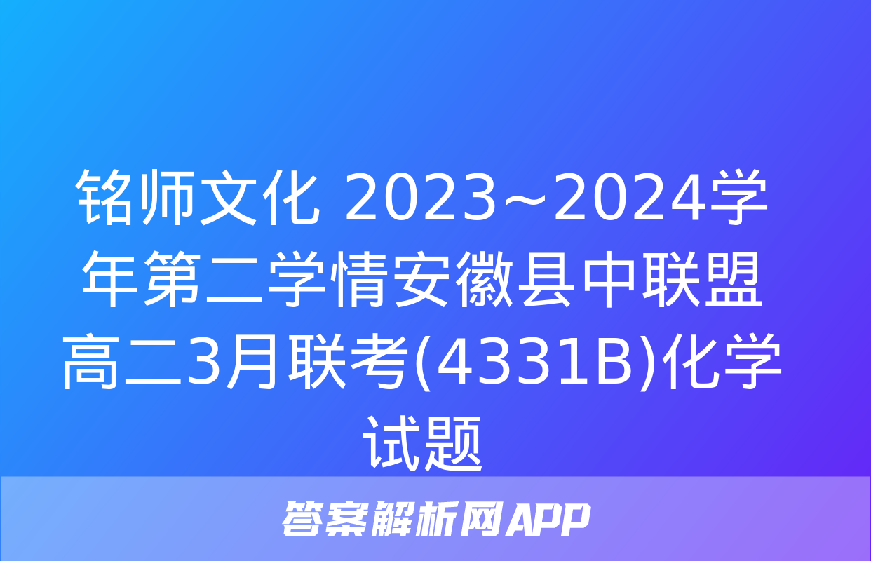 铭师文化 2023~2024学年第二学情安徽县中联盟高二3月联考(4331B)化学试题