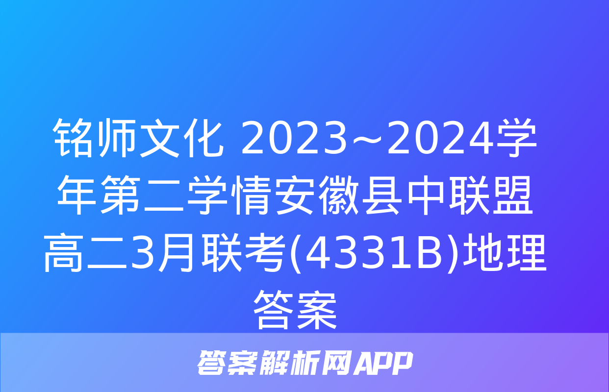 铭师文化 2023~2024学年第二学情安徽县中联盟高二3月联考(4331B)地理答案