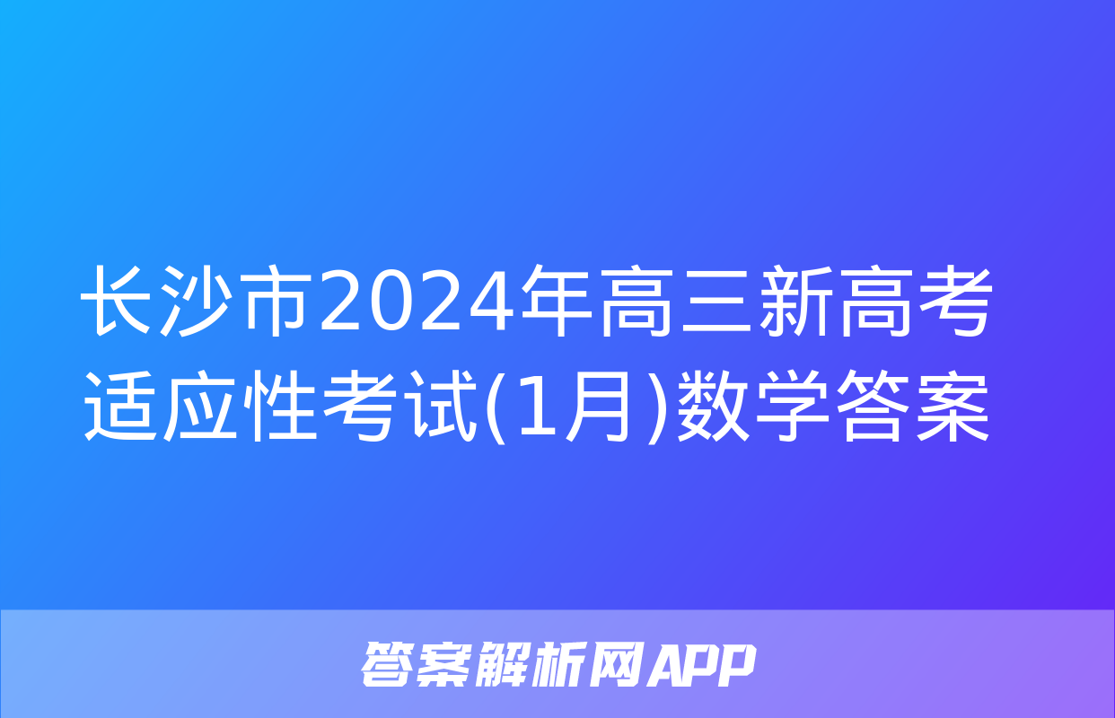 长沙市2024年高三新高考适应性考试(1月)数学答案