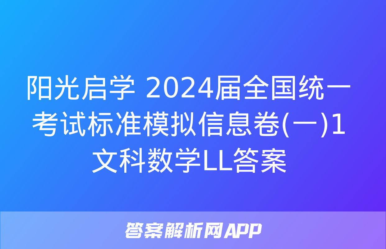 阳光启学 2024届全国统一考试标准模拟信息卷(一)1文科数学LL答案