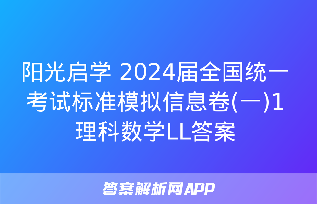 阳光启学 2024届全国统一考试标准模拟信息卷(一)1理科数学LL答案