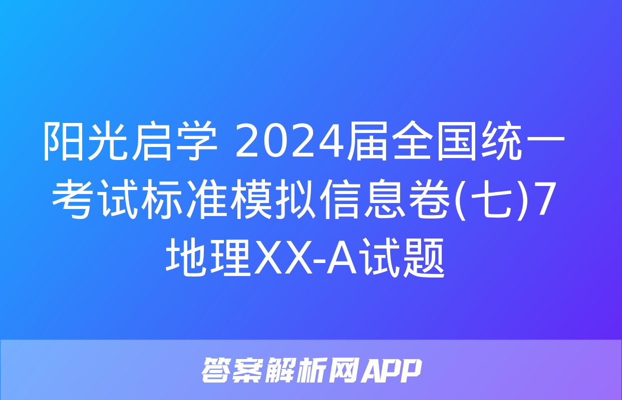 阳光启学 2024届全国统一考试标准模拟信息卷(七)7地理XX-A试题