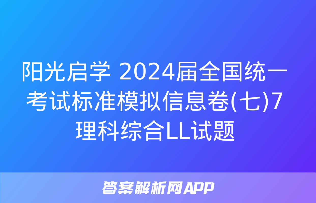 阳光启学 2024届全国统一考试标准模拟信息卷(七)7理科综合LL试题