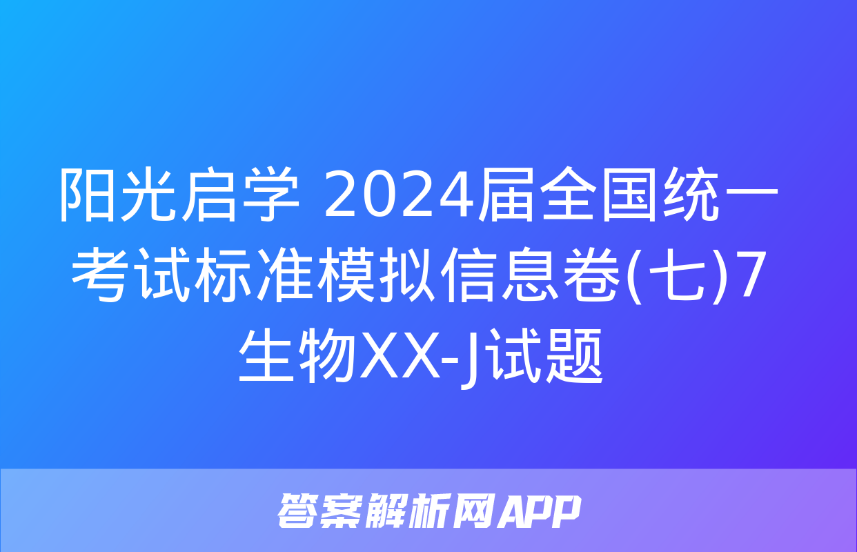 阳光启学 2024届全国统一考试标准模拟信息卷(七)7生物XX-J试题